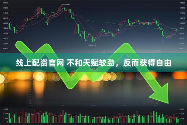 线上配资官网 不和天赋较劲，反而获得自由