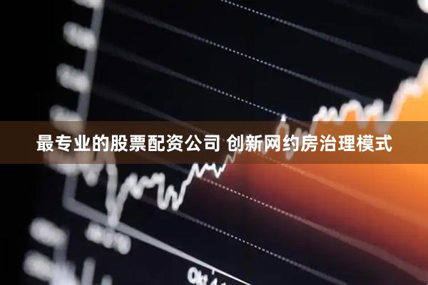 最专业的股票配资公司 创新网约房治理模式