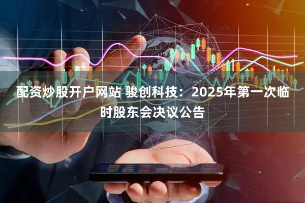 配资炒股开户网站 骏创科技：2025年第一次临时股东会决议公告