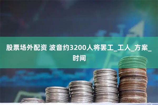 股票场外配资 波音约3200人将罢工_工人_方案_时间