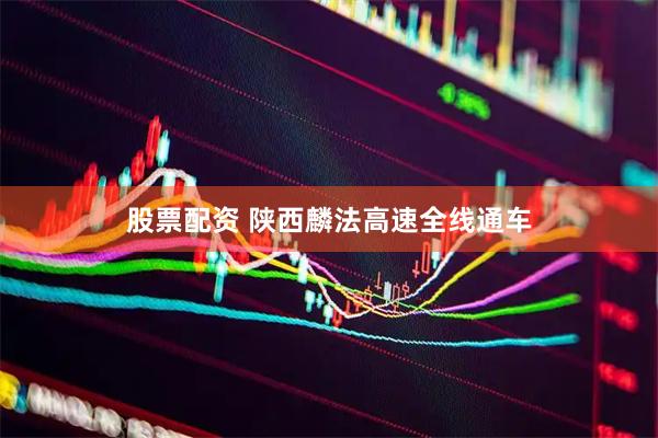 股票配资 陕西麟法高速全线通车