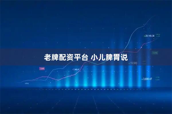老牌配资平台 小儿脾胃说