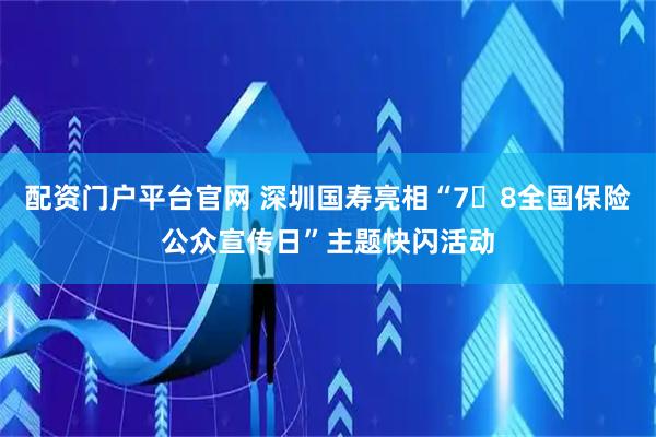 配资门户平台官网 深圳国寿亮相“7・8全国保险公众宣传日”主题快闪活动