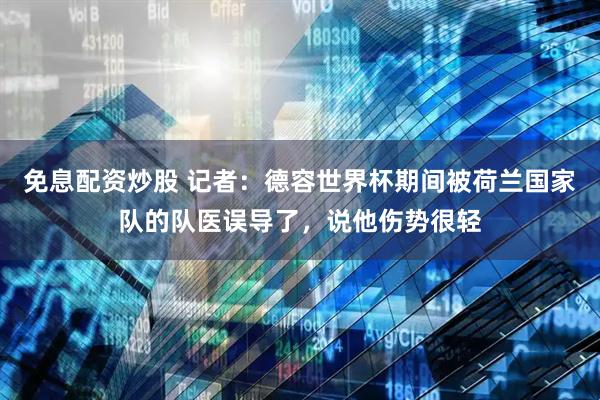 免息配资炒股 记者：德容世界杯期间被荷兰国家队的队医误导了，说他伤势很轻