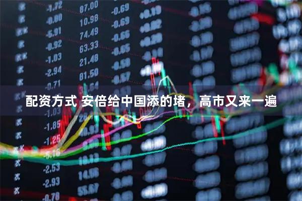 配资方式 安倍给中国添的堵，高市又来一遍