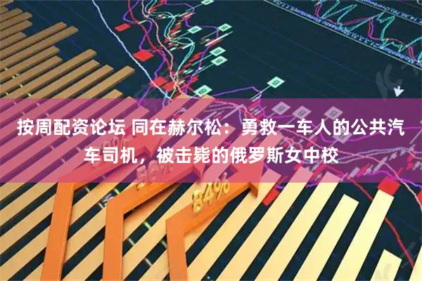 按周配资论坛 同在赫尔松：勇救一车人的公共汽车司机，被击毙的俄罗斯女中校