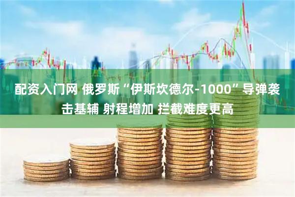 配资入门网 俄罗斯“伊斯坎德尔-1000”导弹袭击基辅 射程增加 拦截难度更高