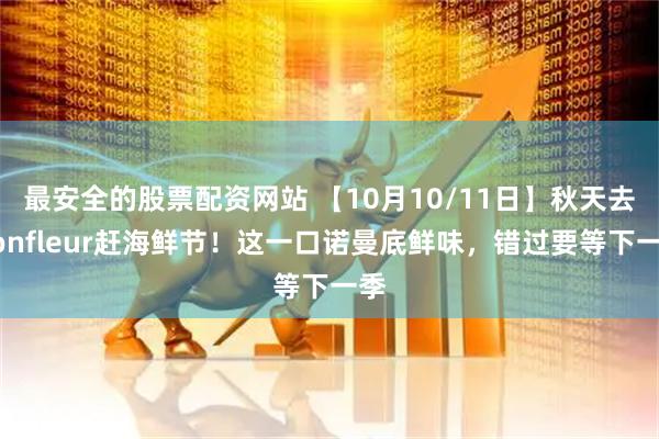 最安全的股票配资网站 【10月10/11日】秋天去Honfleur赶海鲜节!这一口诺曼底鲜味,错过要等下一季